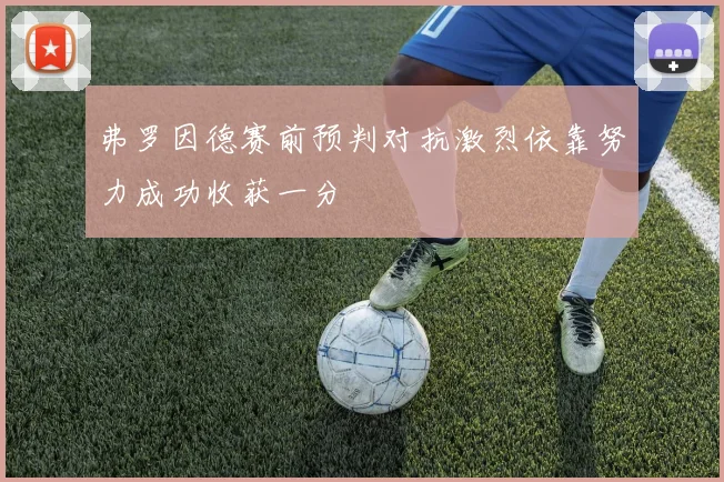 弗罗因德赛前预判对抗激烈依靠努力成功收获一分