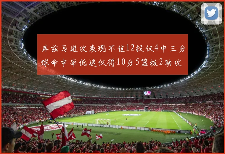 库兹马进攻表现不佳12投仅4中三分球命中率低迷仅得10分5篮板2助攻