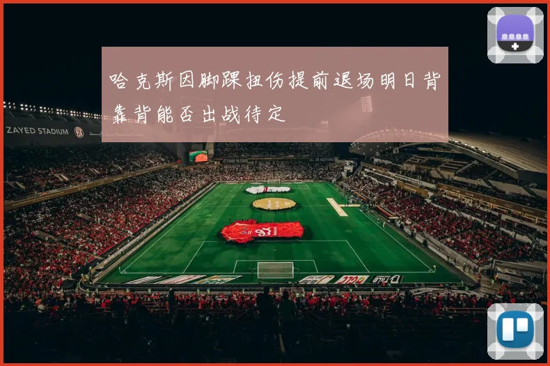 哈克斯因脚踝扭伤提前退场明日背靠背能否出战待定