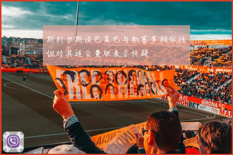 斯科尔斯谈巴莱巴与凯塞多相似性但对其适合曼联表示怀疑
