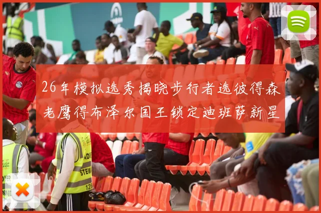 26年模拟选秀揭晓步行者选彼得森老鹰得布泽尔国王锁定迪班萨新星