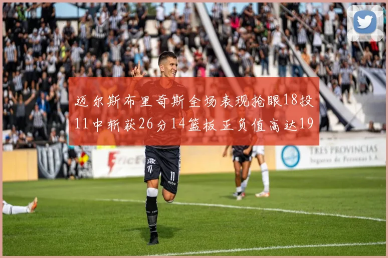 迈尔斯布里奇斯全场表现抢眼18投11中斩获26分14篮板正负值高达19