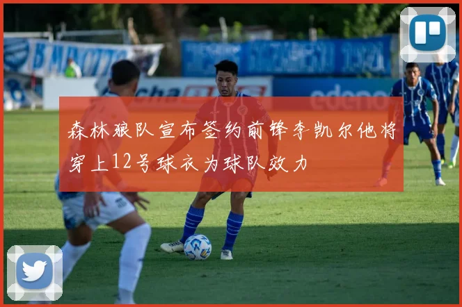 森林狼队宣布签约前锋李凯尔他将穿上12号球衣为球队效力