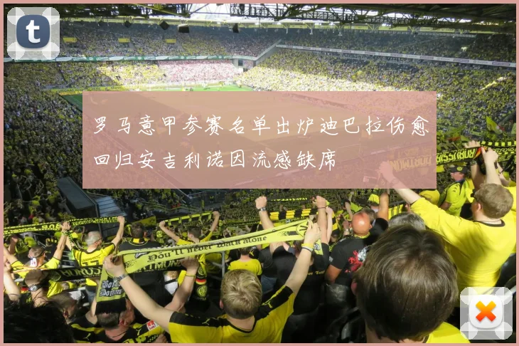 罗马意甲参赛名单出炉迪巴拉伤愈回归安吉利诺因流感缺席