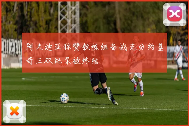 阿夫迪亚称赞教练组备战充分约基奇三双纪录被终结