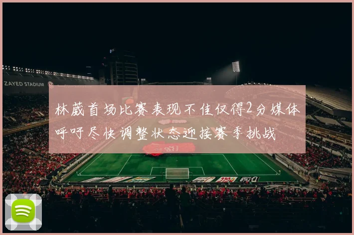 林葳首场比赛表现不佳仅得2分媒体呼吁尽快调整状态迎接赛季挑战