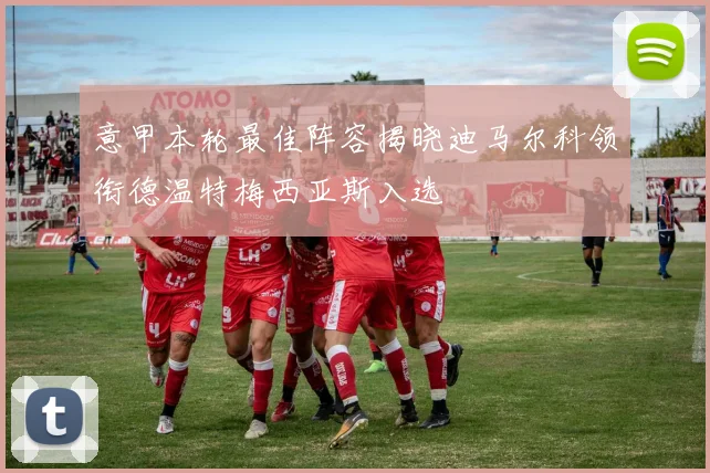 意甲本轮最佳阵容揭晓迪马尔科领衔德温特梅西亚斯入选