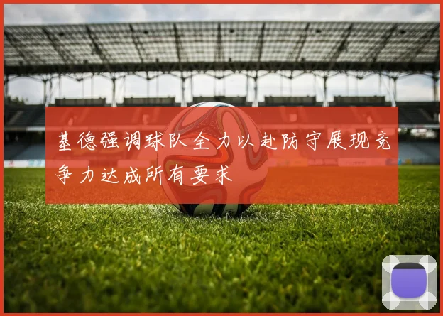 基德强调球队全力以赴防守展现竞争力达成所有要求