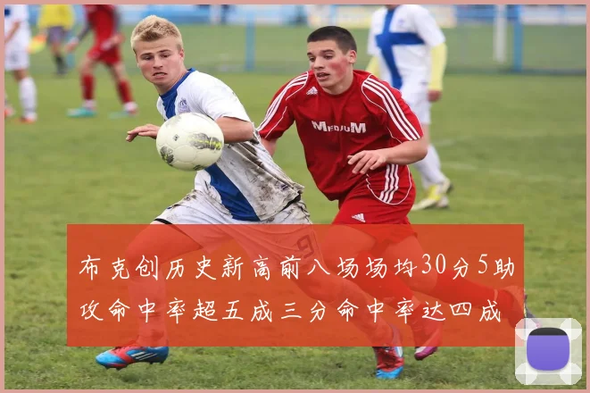 布克创历史新高前八场场均30分5助攻命中率超五成三分命中率达四成