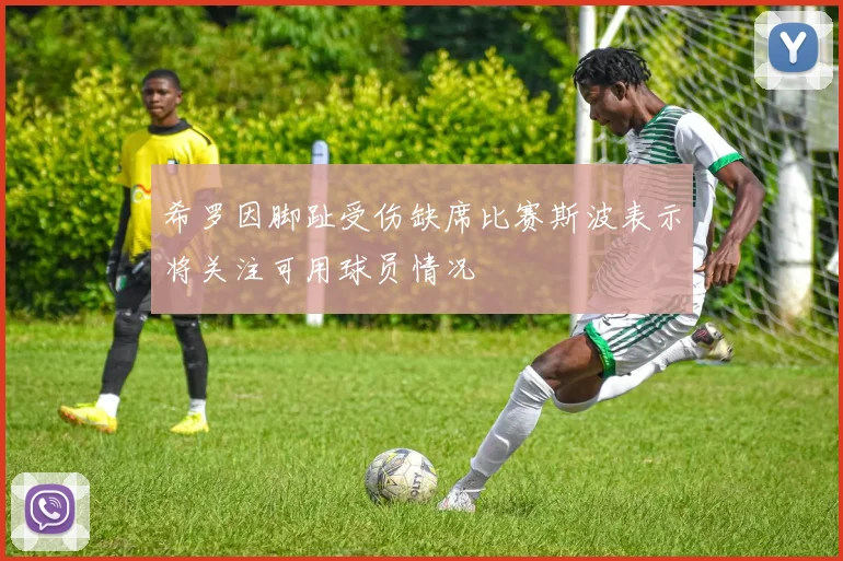 希罗因脚趾受伤缺席比赛斯波表示将关注可用球员情况