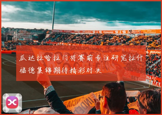 瓜达拉哈拉门将赛前专注研究拉什福德集锦期待精彩对决
