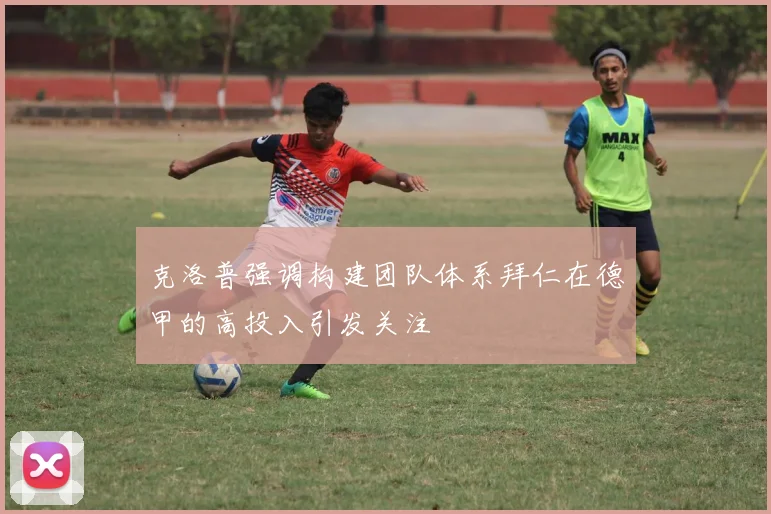 克洛普强调构建团队体系拜仁在德甲的高投入引发关注