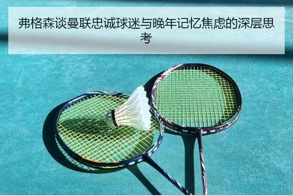 弗格森谈曼联忠诚球迷与晚年记忆焦虑的深层思考（Yabo）