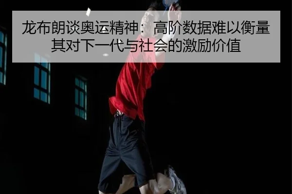 龙布朗谈奥运精神：高阶数据难以衡量其对下一代与社会的激励价值（Yabo）
