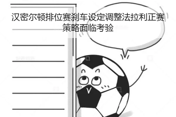 汉密尔顿排位赛刹车设定调整法拉利正赛策略面临考验（Yabo）